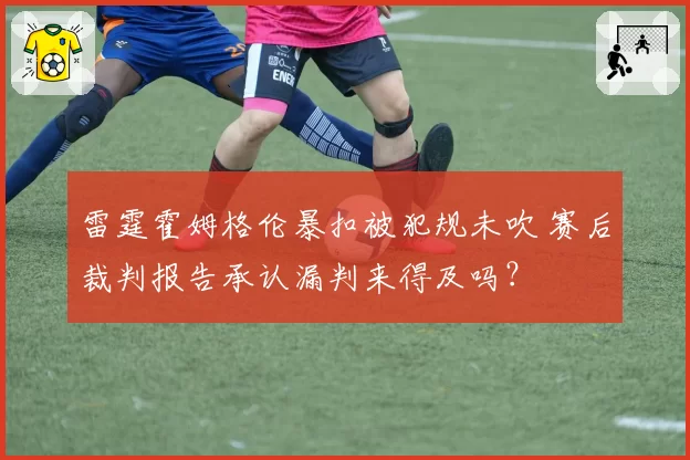 雷霆霍姆格伦暴扣被犯规未吹 赛后裁判报告承认漏判来得及吗?