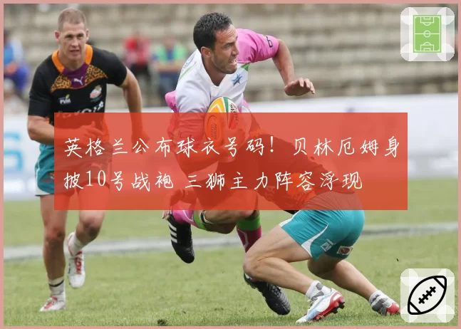 英格兰公布球衣号码！贝林厄姆身披10号战袍 三狮主力阵容浮现