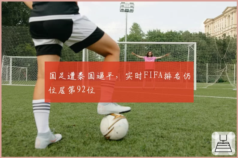 国足遭泰国逼平,实时FIFA排名仍位居第92位