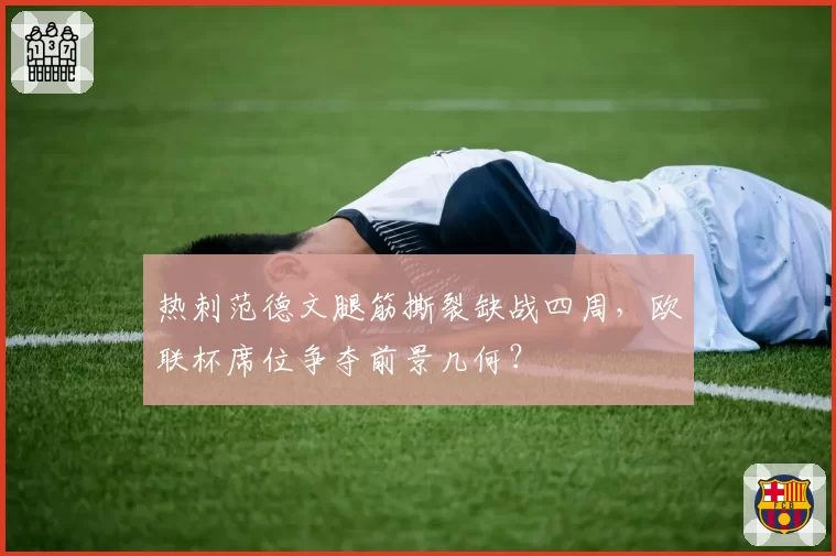 热刺范德文腿筋撕裂缺战四周，欧联杯席位争夺前景几何？