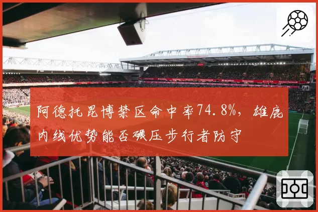 阿德托昆博禁区命中率74.8%，雄鹿内线优势能否碾压步行者防守