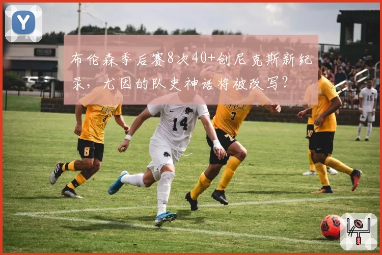 布伦森季后赛8次40+创尼克斯新纪录,尤因的队史神话将被改写?