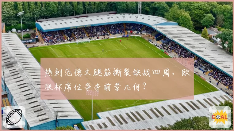 热刺范德文腿筋撕裂缺战四周,欧联杯席位争夺前景几何?