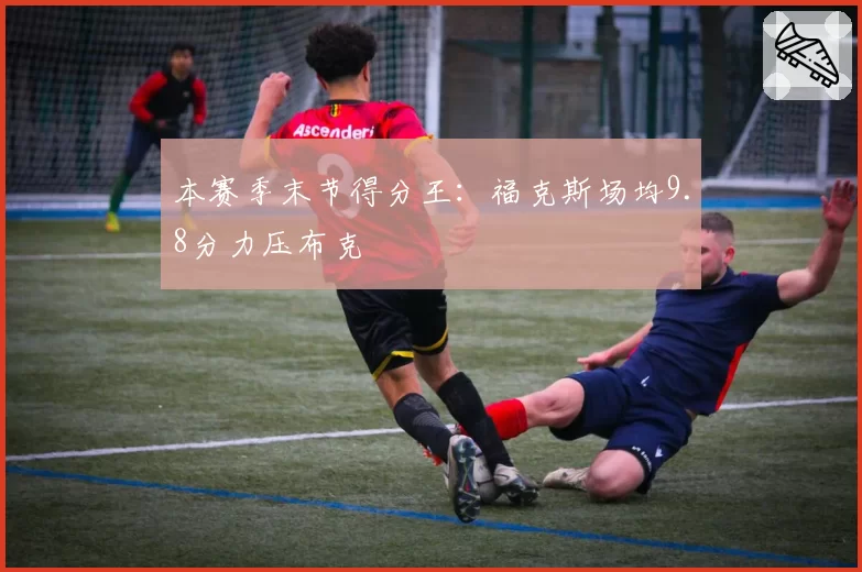 本赛季末节得分王:福克斯场均9.8分力压布克