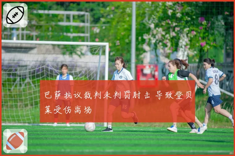 巴萨抗议裁判未判罚肘击 导致登贝莱受伤离场