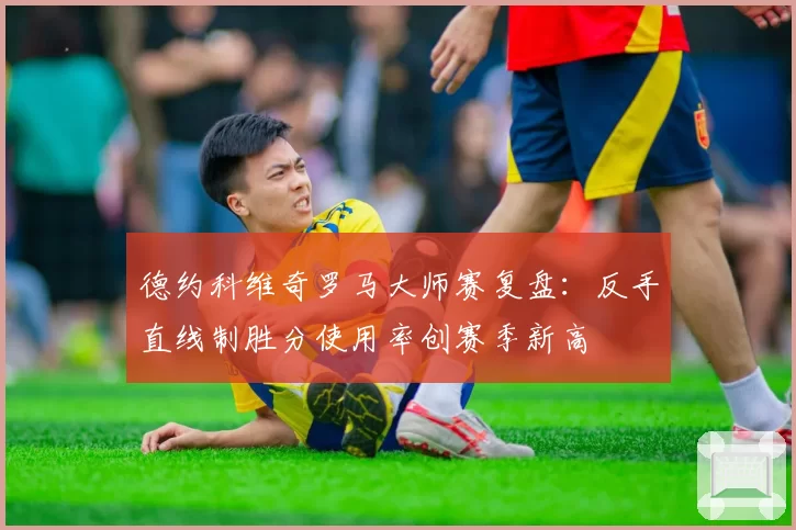 德约科维奇罗马大师赛复盘:反手直线制胜分使用率创赛季新高